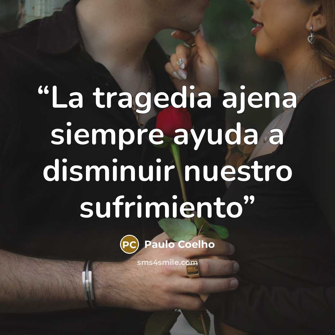 “La tragedia ajena siempre ayuda a disminuir nuestro sufrimiento” quote by Paulo Coelho