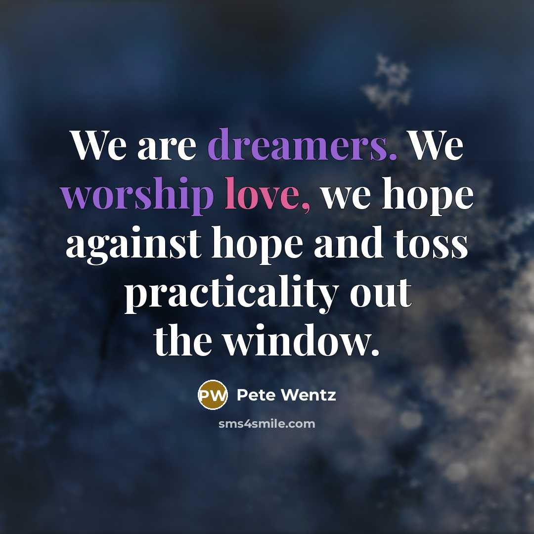 “We are dreamers. We worship love, we hope against hope and toss practicality out the window.” quote by Pete Wentz