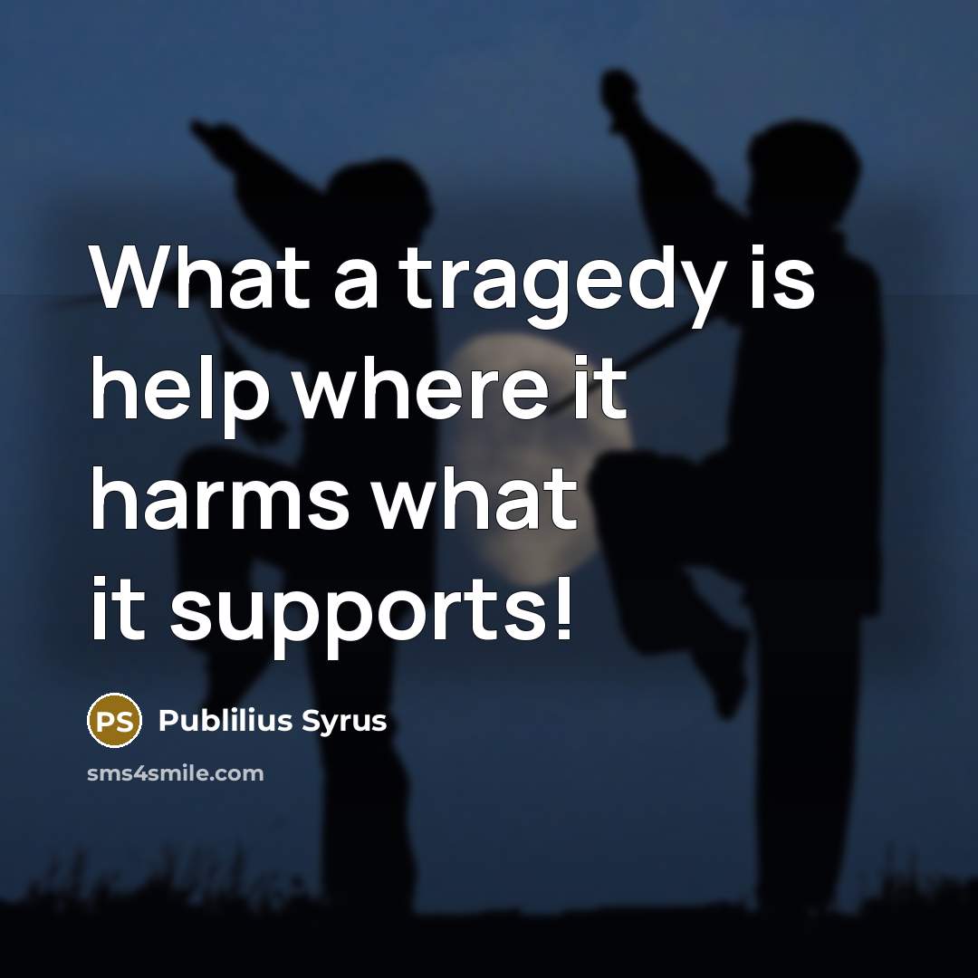 “What a tragedy is help where it harms what it…” quote by Publilius Syrus
