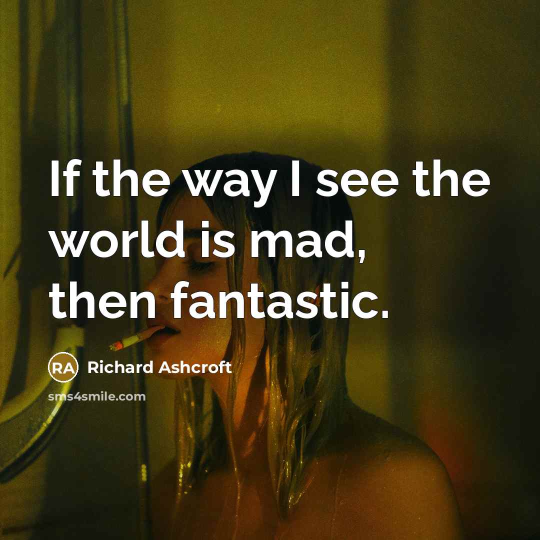 “If the way I see the world is mad, then fantastic.” quote by Richard Ashcroft