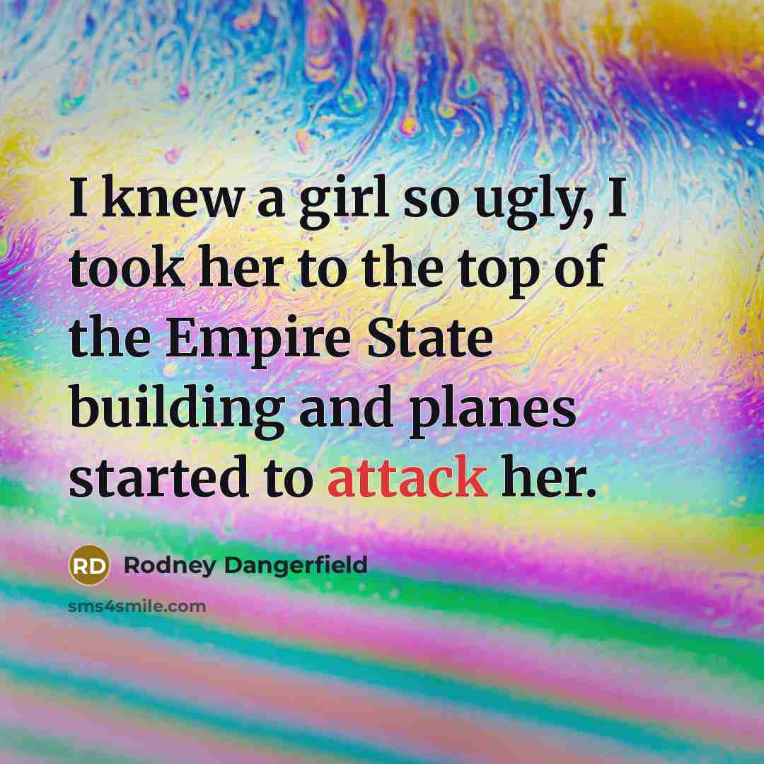 “I knew a girl so ugly, I took her to…” quote by Rodney Dangerfield