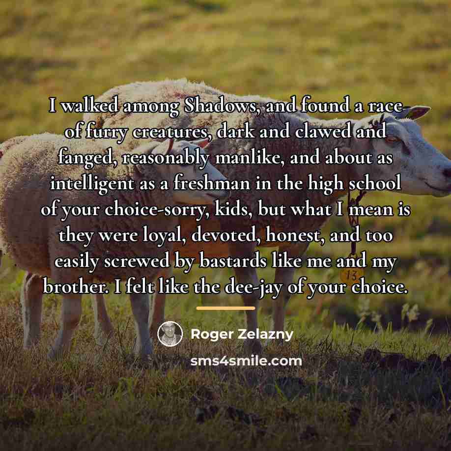 “I walked among Shadows, and found a race of furry…” quote by Roger Zelazny