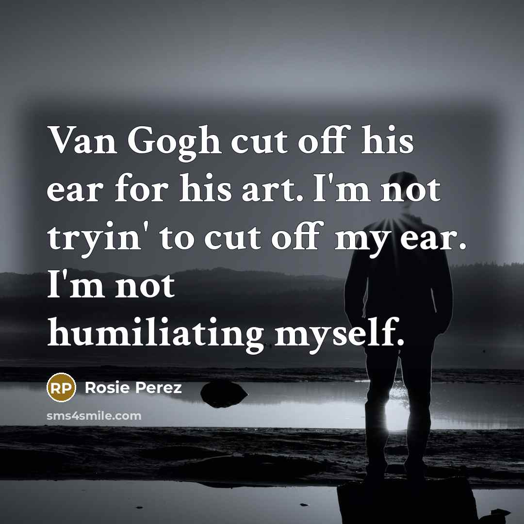 “Van Gogh cut off his ear for his art. I'm…” quote by Rosie Perez