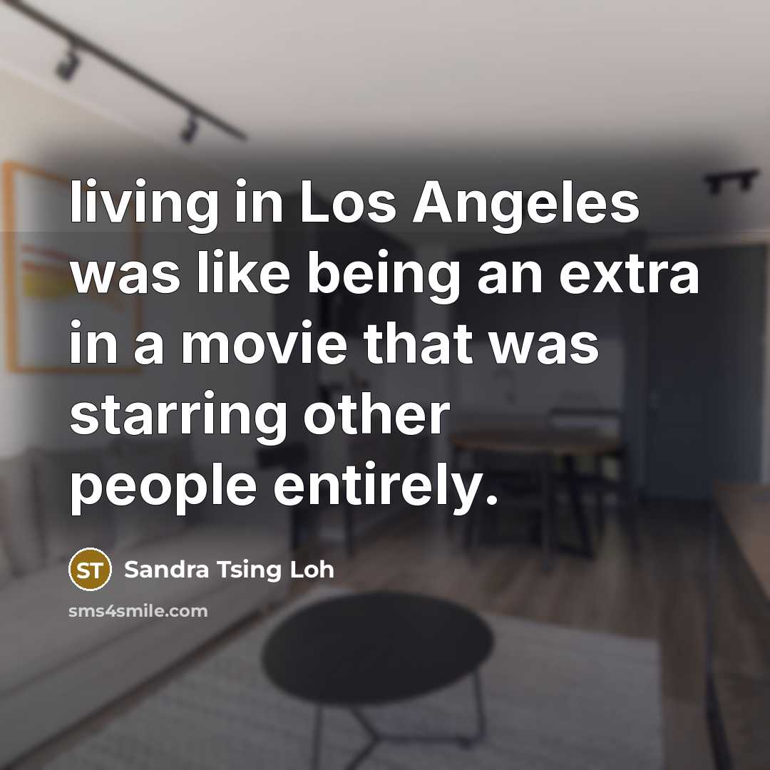 “living in Los Angeles was like being an extra in…” quote by Sandra Tsing Loh