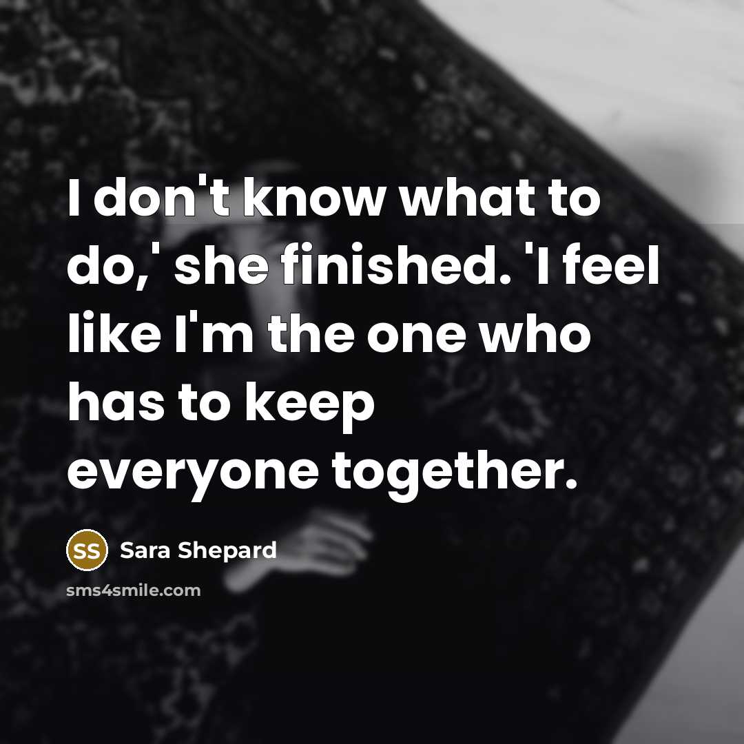 “I don't know what to do,' she finished. 'I feel…” quote by Sara Shepard