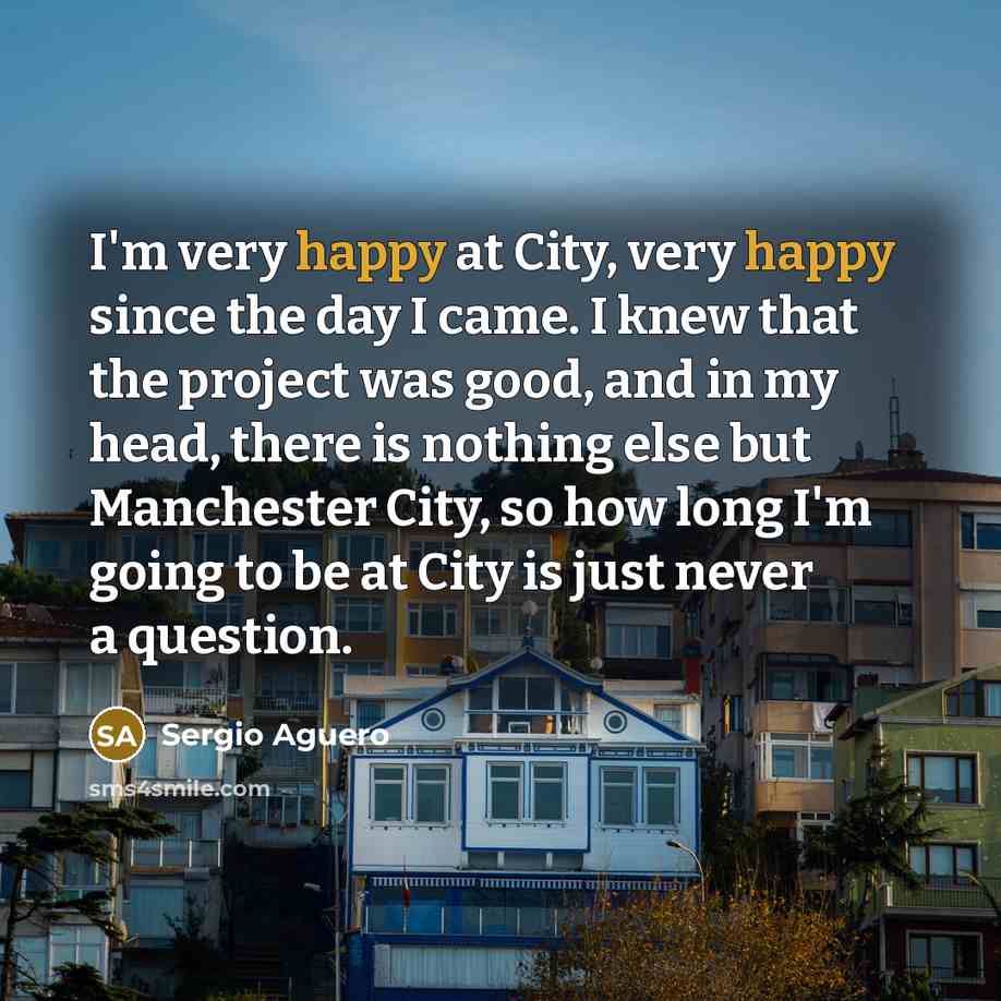 “I'm very happy at City, very happy since the day…” quote by Sergio Aguero