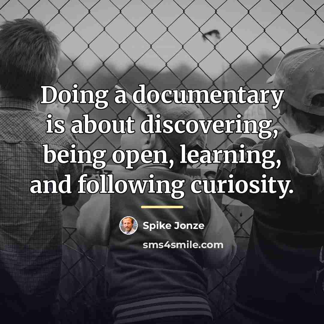 “Doing a documentary is about discovering, being open, learning, and…” quote by Spike Jonze