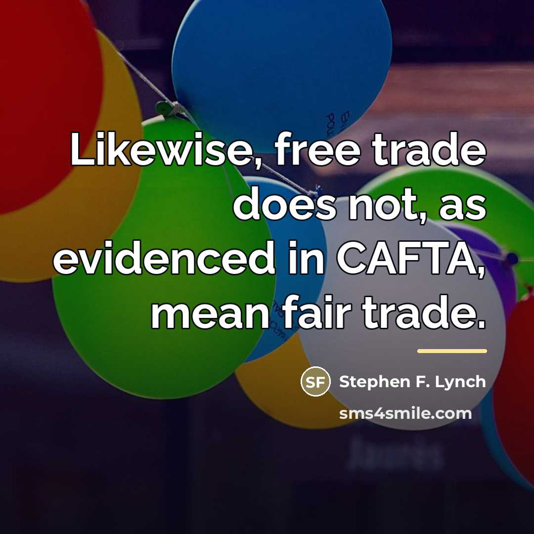 “Likewise, free trade does not, as evidenced in CAFTA, mean…” quote by Stephen F. Lynch