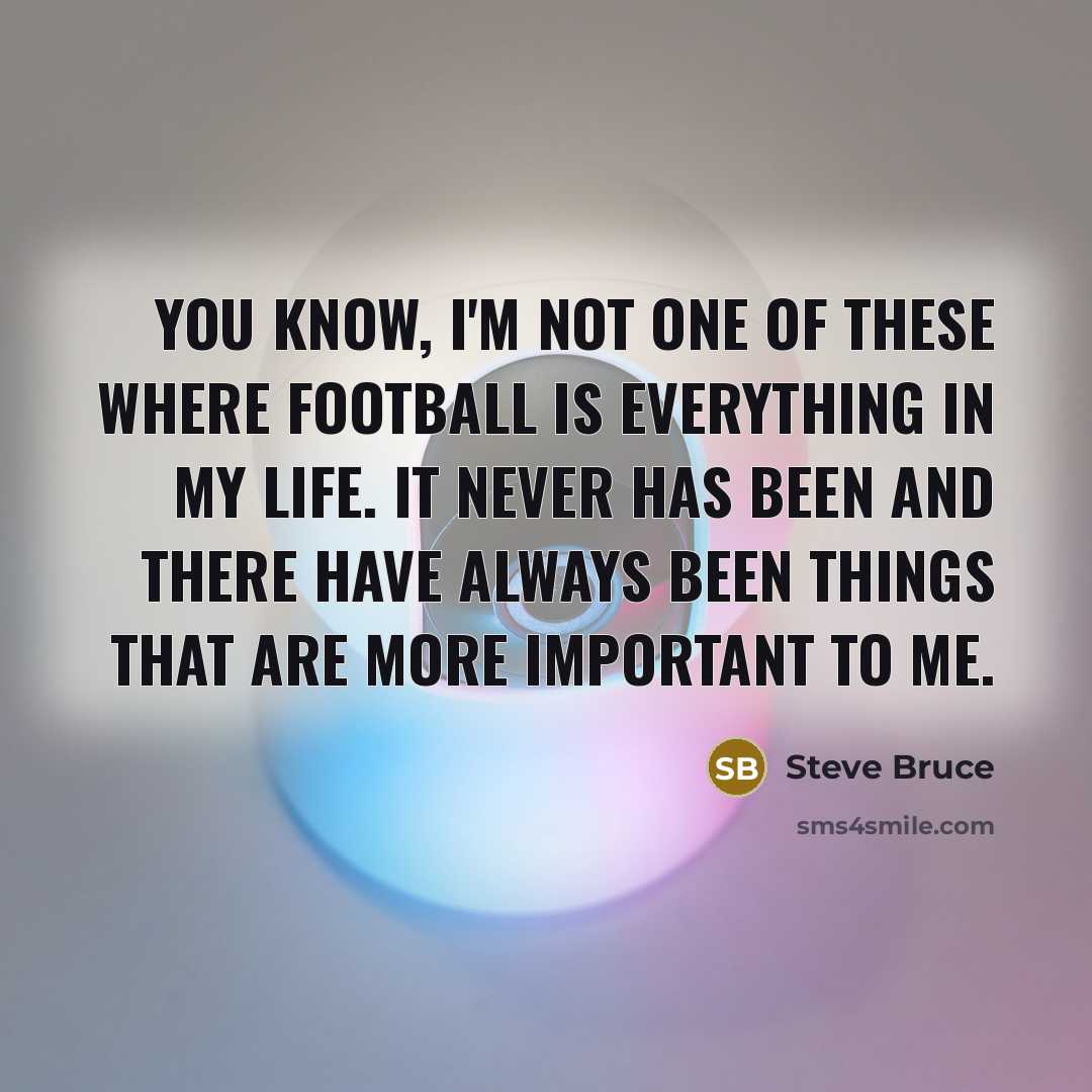 “You know, I'm not one of these where football is…” quote by Steve Bruce