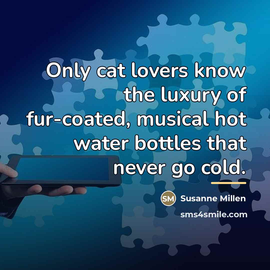 “Only cat lovers know the luxury of fur-coated, musical hot…” quote by Susanne Millen