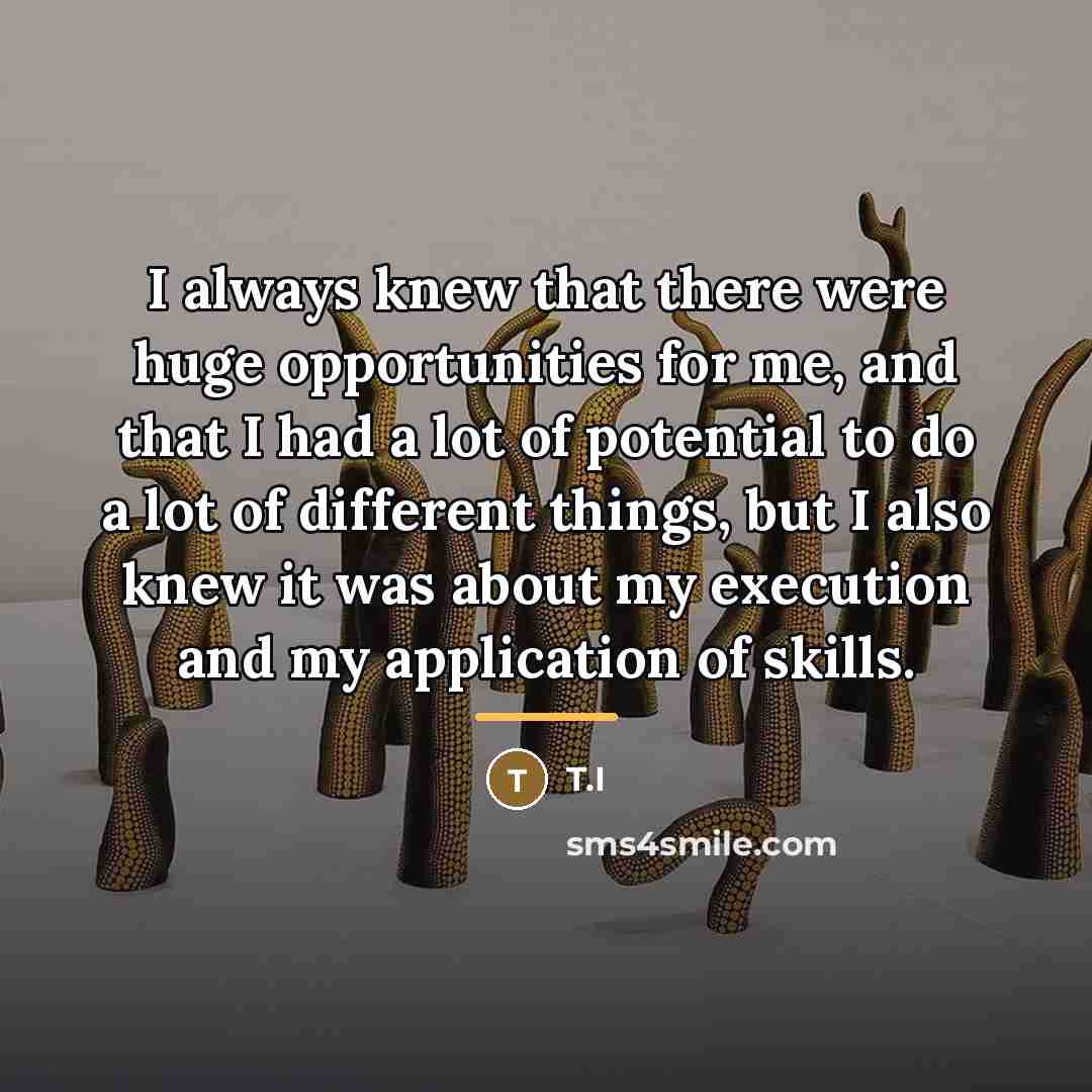 “I always knew that there were huge opportunities for me,…” quote by T.I