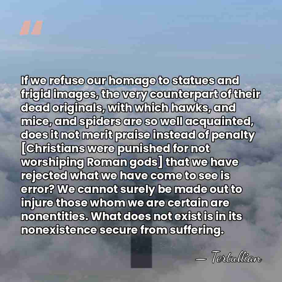 If we refuse our homage to statues and frigid images, the very&hellip; - Tertullian