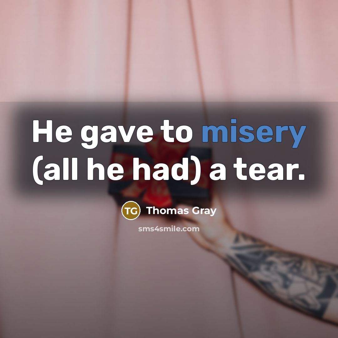 “He gave to misery (all he had) a tear.…” quote by Thomas Gray