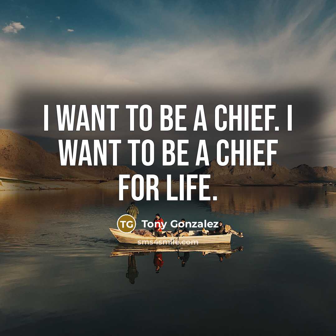 “I want to be a Chief. I want to be a Chief for life.” quote by Tony Gonzalez