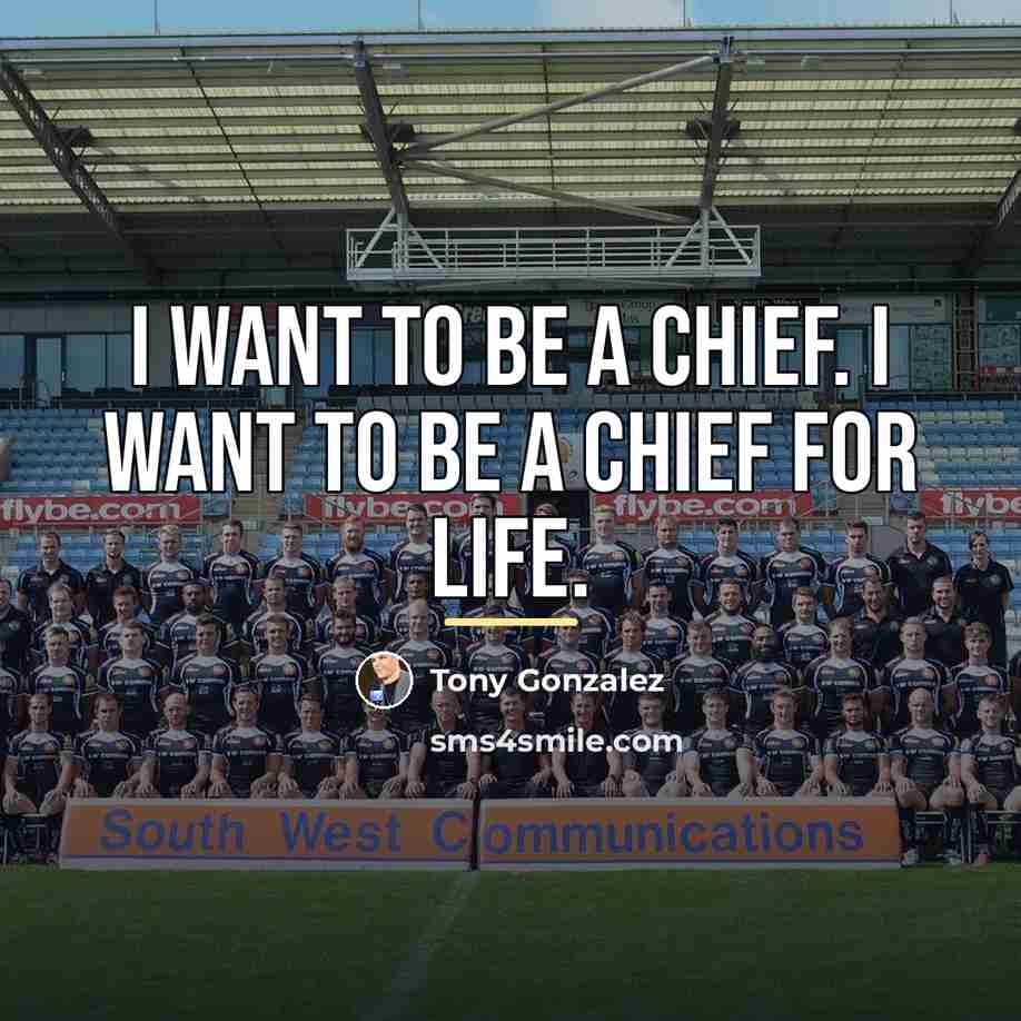 “I want to be a Chief. I want to be…” quote by Tony Gonzalez