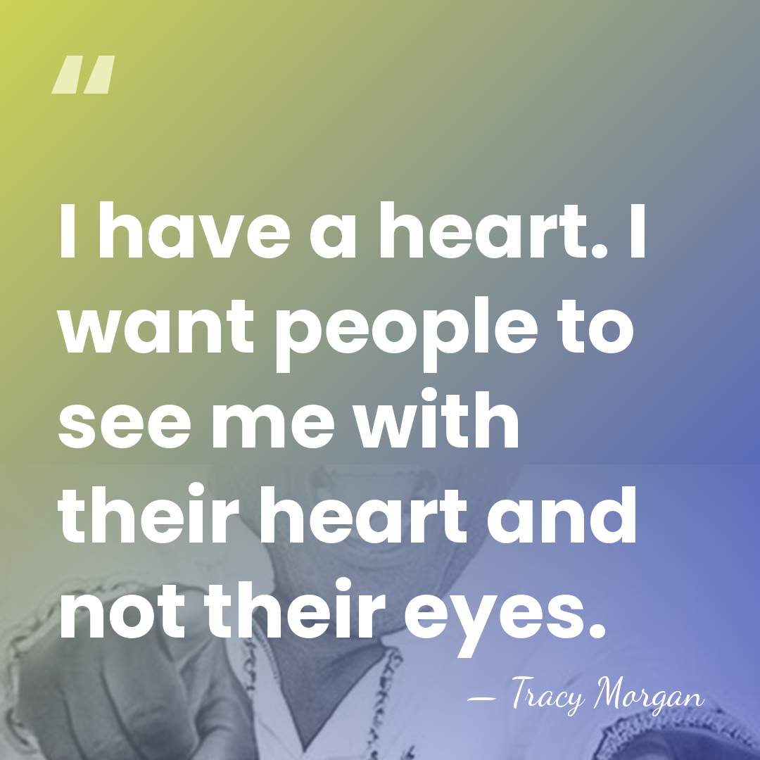 I have a heart. I want people to see me with their&hellip; - Tracy Morgan