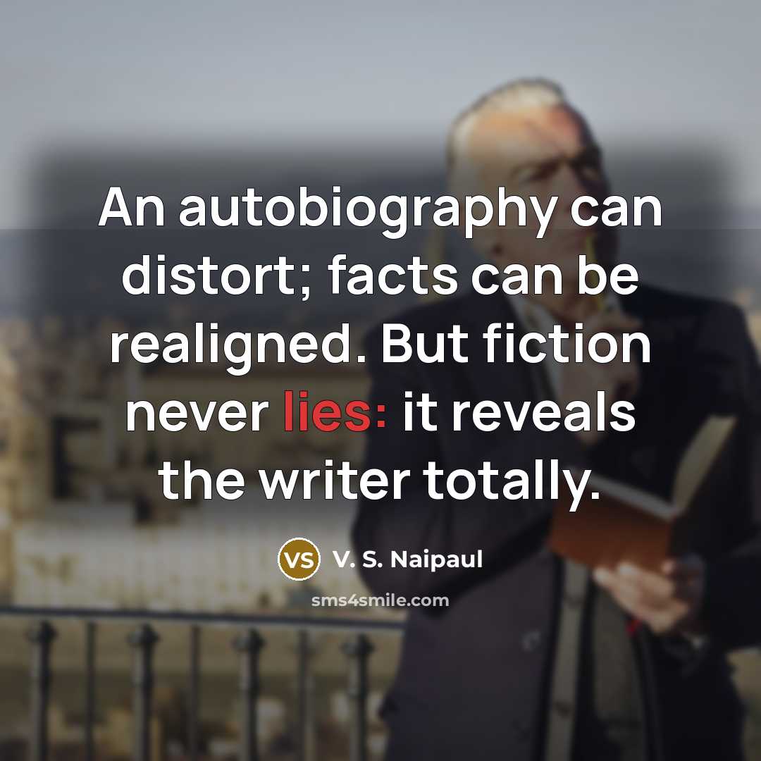 “An autobiography can distort; facts can be realigned. But fiction…” quote by V. S. Naipaul