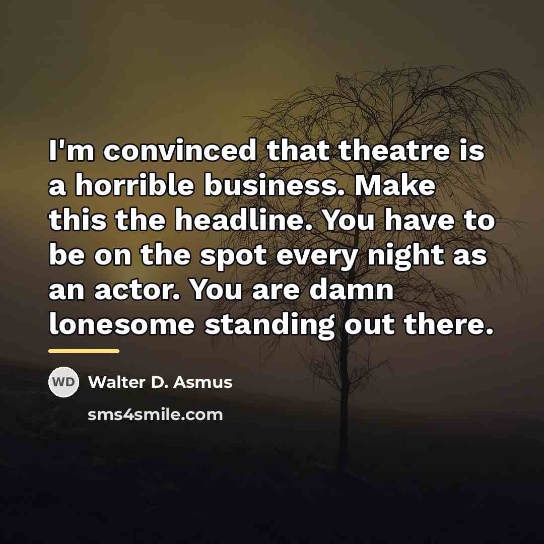 “I'm convinced that theatre is a horrible business. Make this…” quote by Walter D. Asmus