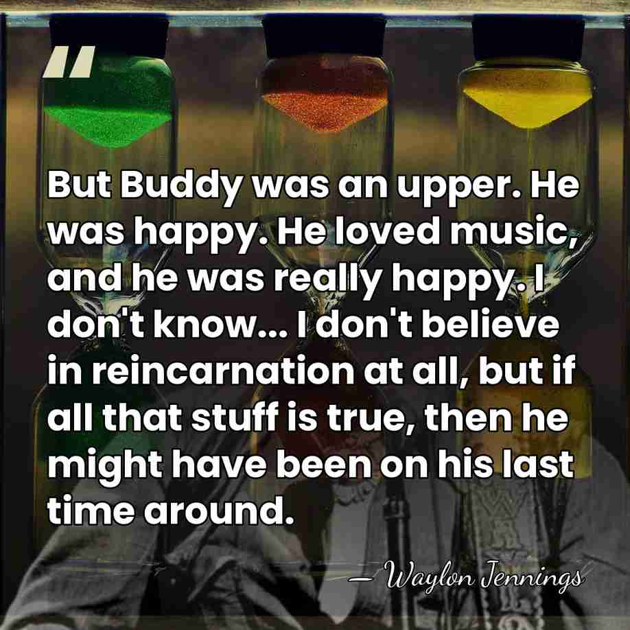 But Buddy was an upper. He was happy. He loved music, and&hellip; - Waylon Jennings