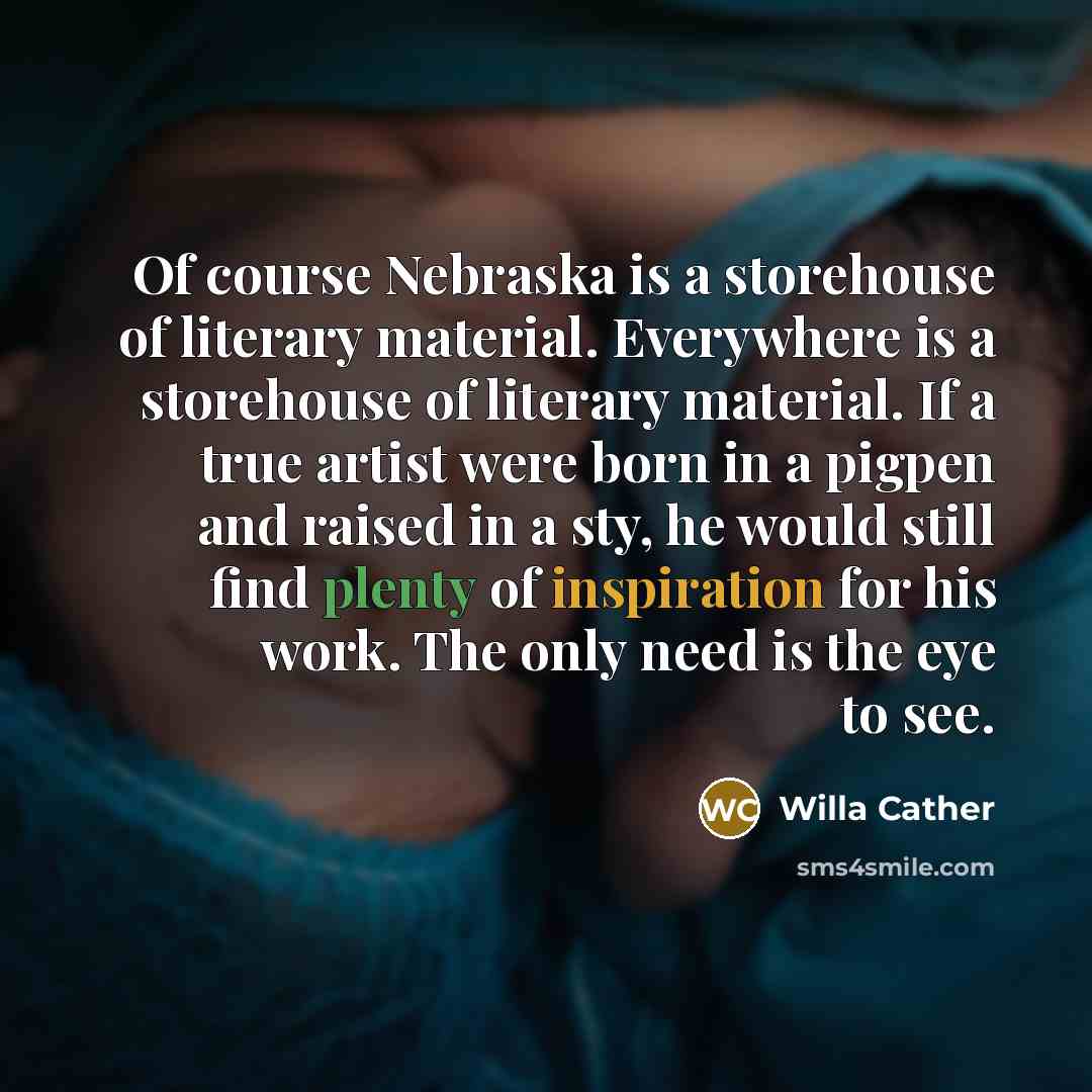 “Of course Nebraska is a storehouse of literary material. Everywhere…” quote by Willa Cather