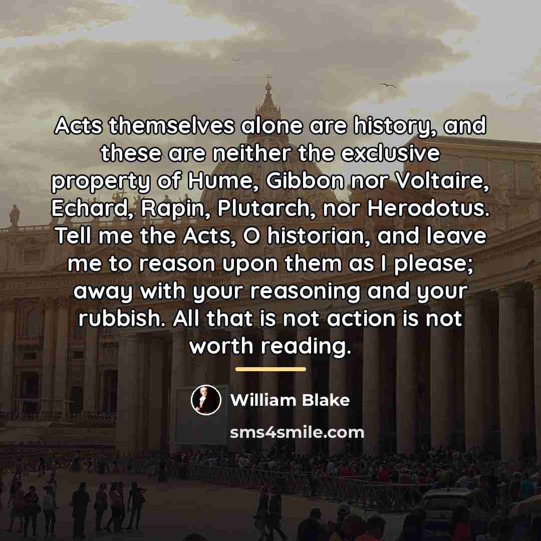 “Acts themselves alone are history, and these are neither the…” quote by William Blake