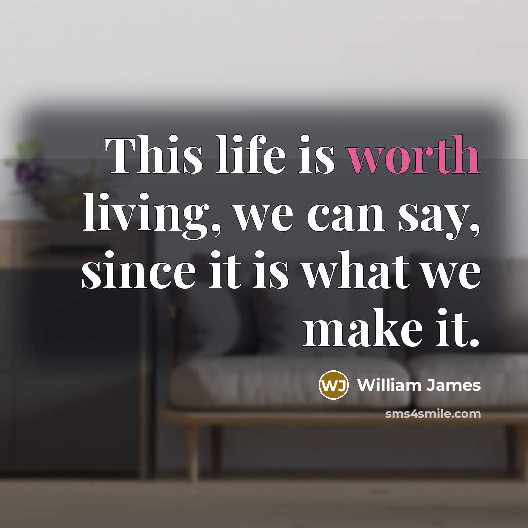 “This life is worth living, we can say, since it…” quote by William James