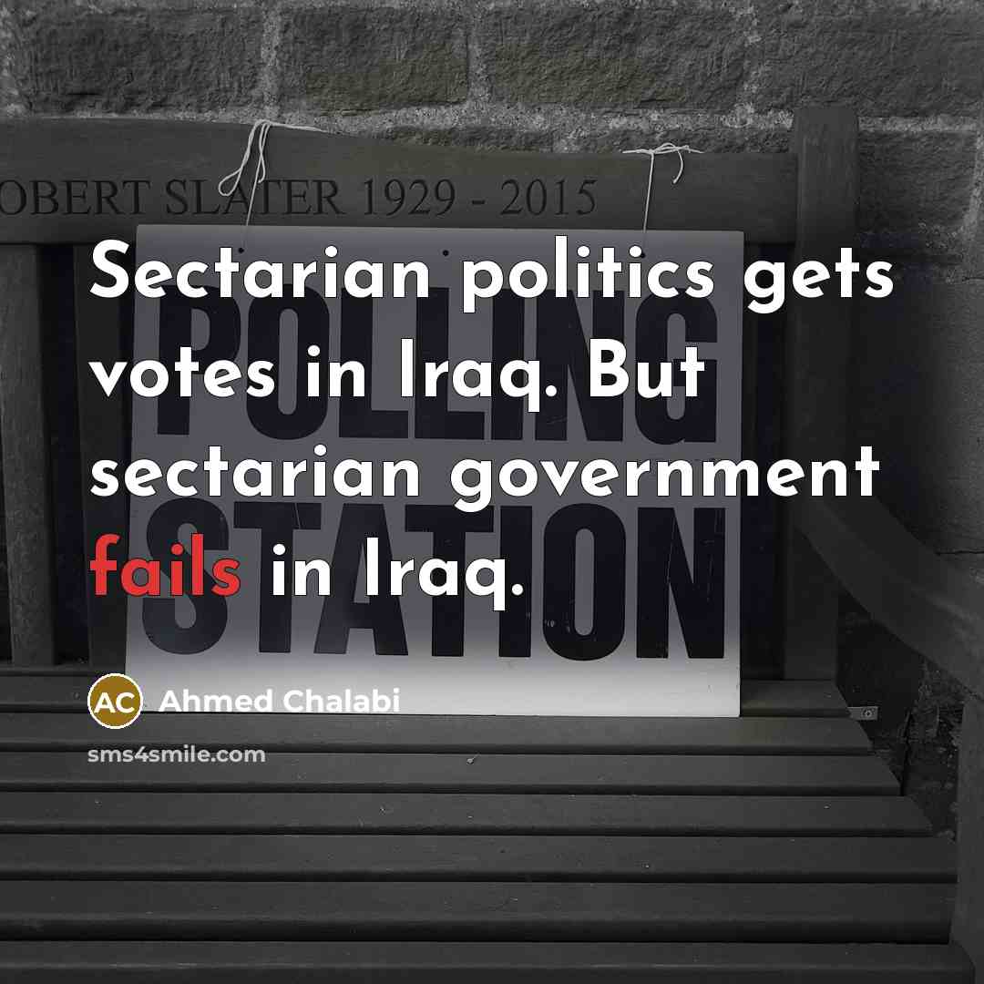 “Sectarian politics gets votes in Iraq. But sectarian government fails…” quote by Ahmed Chalabi