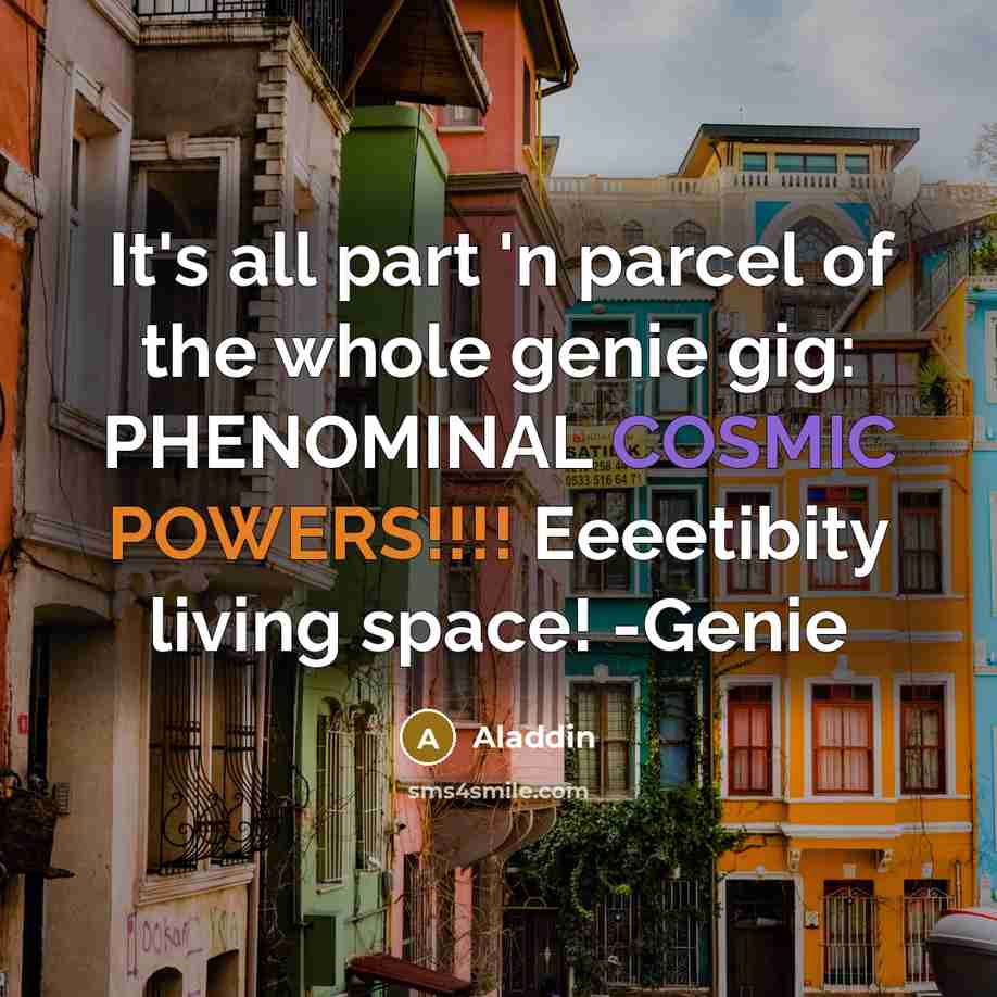 “It's all part 'n parcel of the whole genie gig: PHENOMINAL COSMIC POWERS!!!! Eeeetibity living space! -Genie” quote by Aladdin