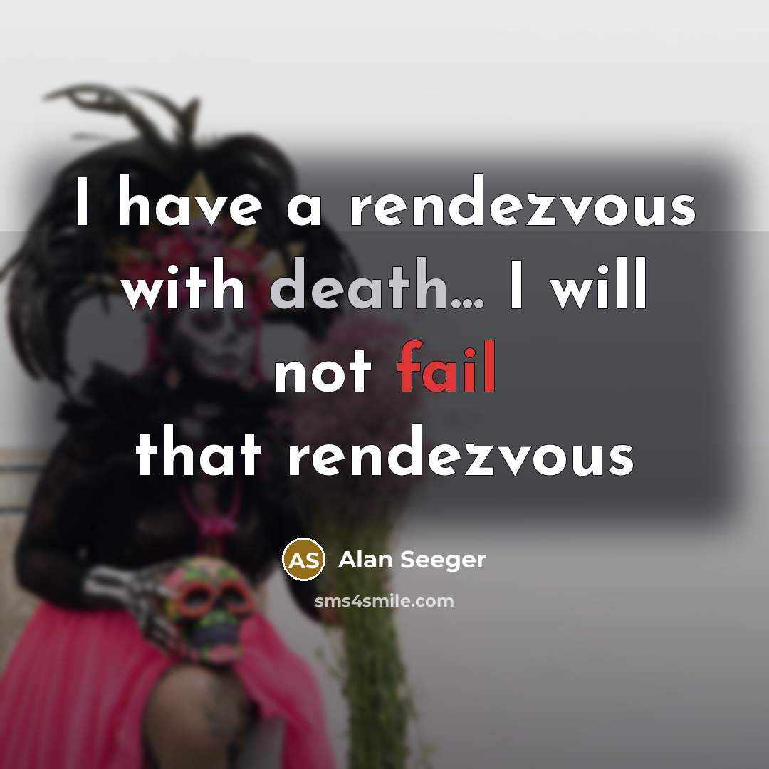 “I have a rendezvous with death... I will not fail…” quote by Alan Seeger