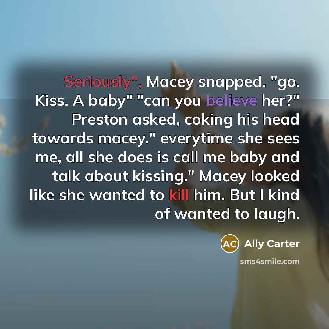 “Seriously", Macey snapped. "go. Kiss. A baby" "can you believe…” quote by Ally Carter