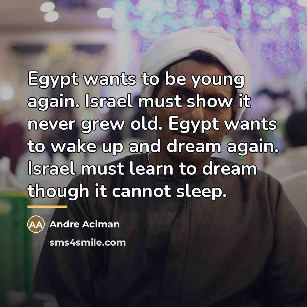 “Egypt wants to be young again. Israel must show it…” quote by Andre Aciman
