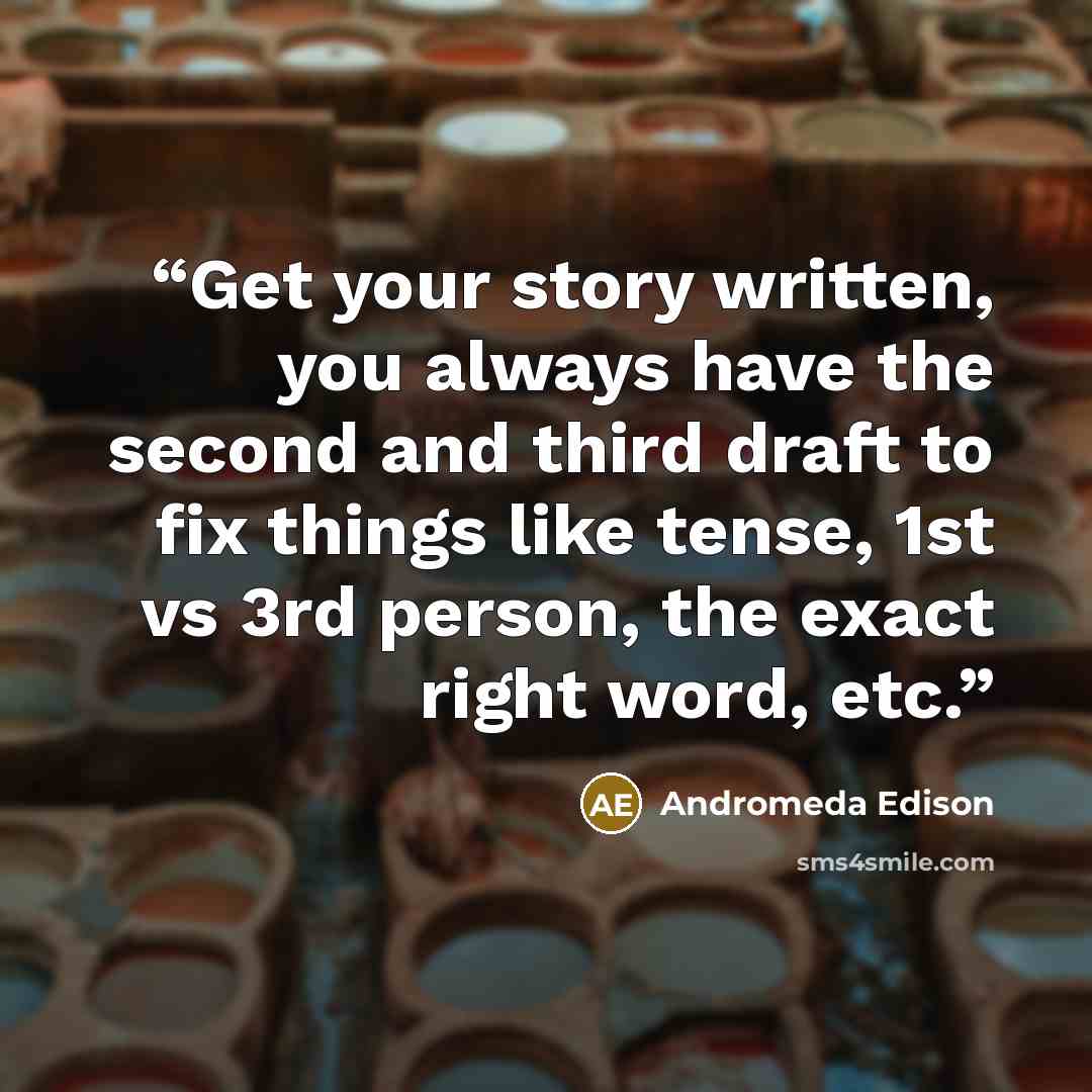 “Get your story written, you always have the second and third draft to fix things like tense, 1st vs 3rd person, the exact right word, etc.” quote by Andromeda Edison