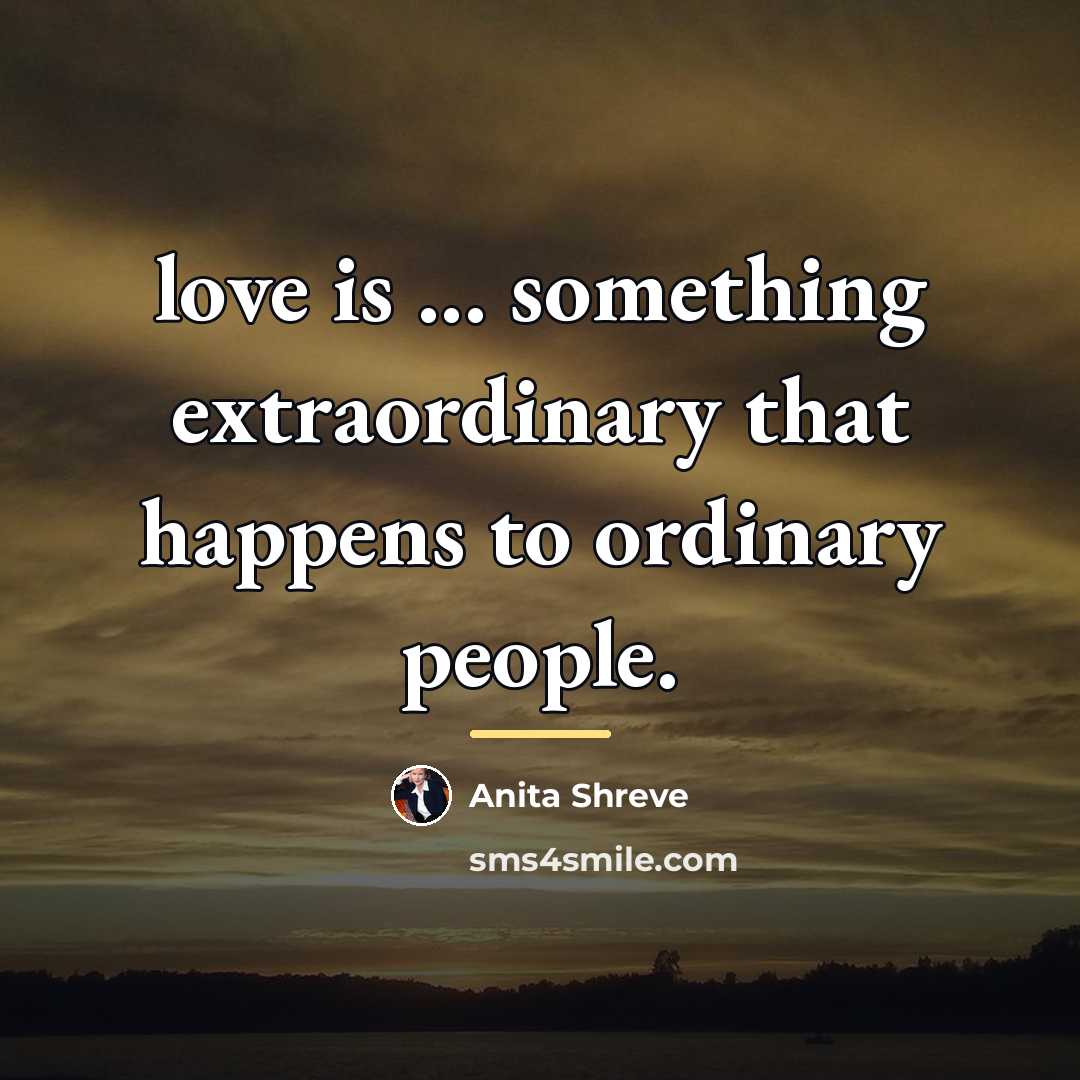 “love is ... something extraordinary that happens to ordinary people.…” quote by Anita Shreve