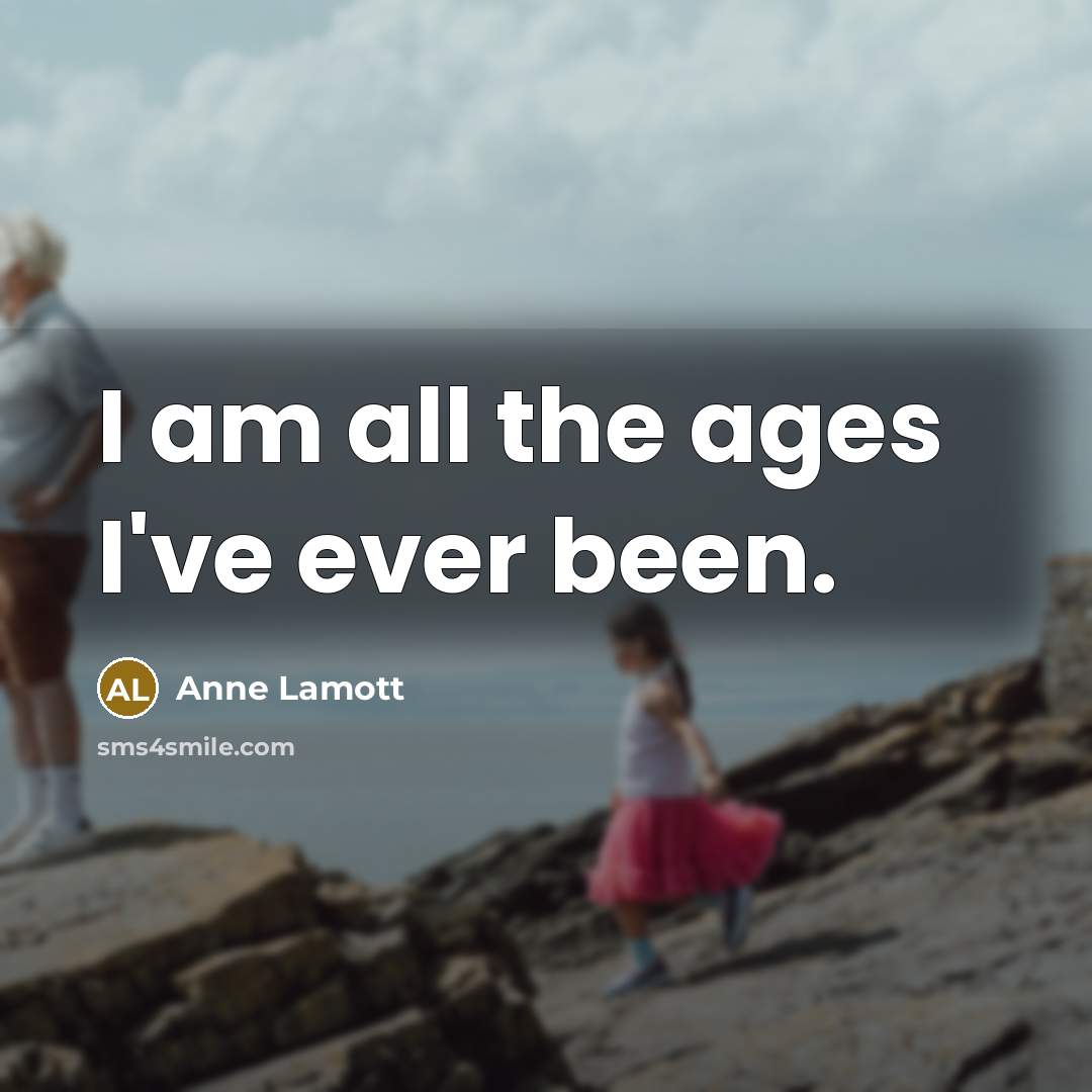 “I am all the ages I've ever been.…” quote by Anne Lamott