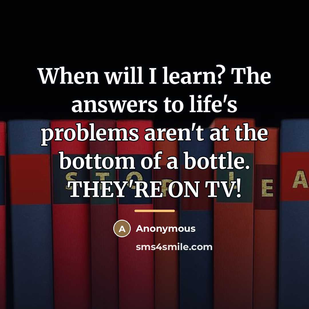 “When will I learn? The answers to life's problems aren't…” quote by Anonymous