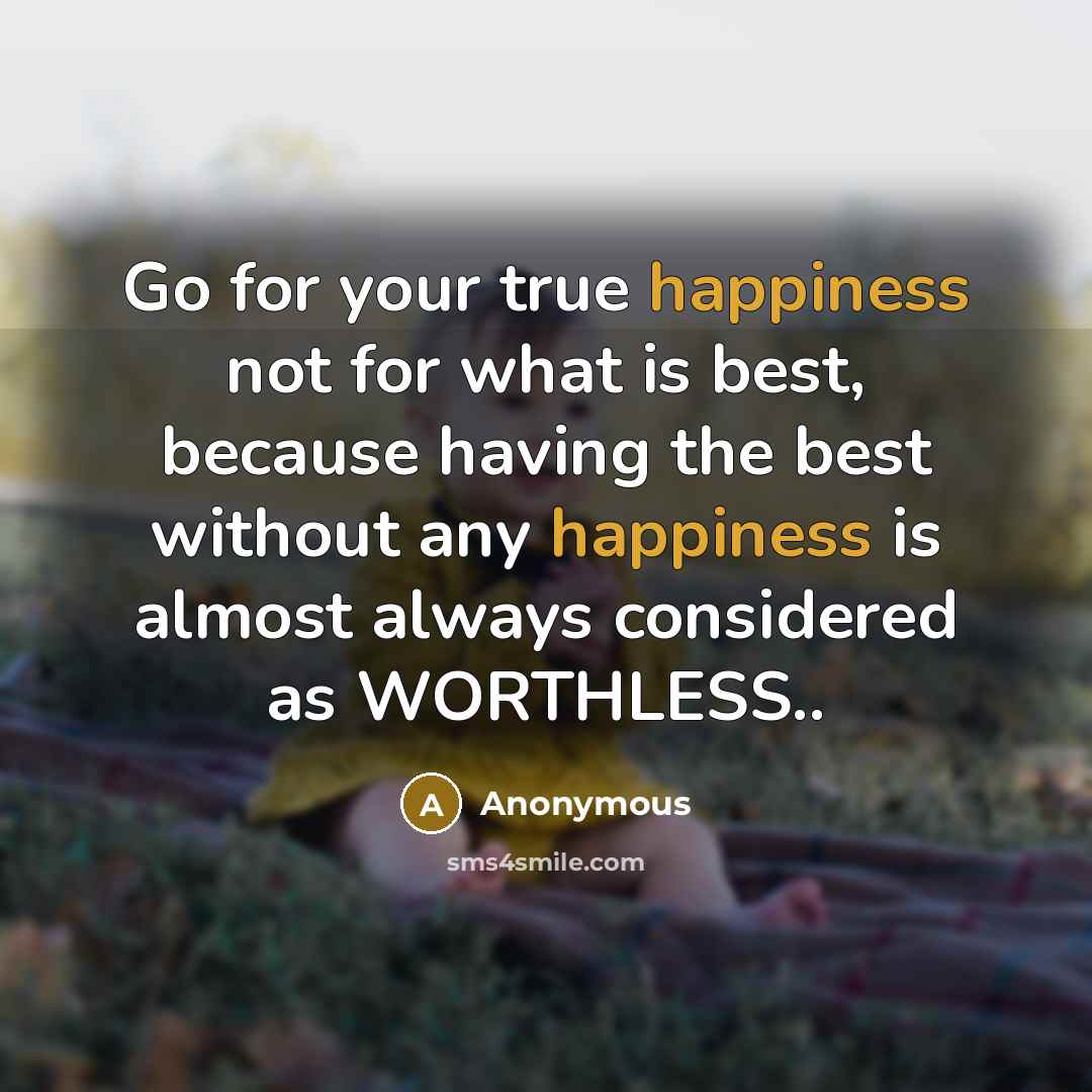 “Go for your true happiness not for what is best,…” quote by Anonymous