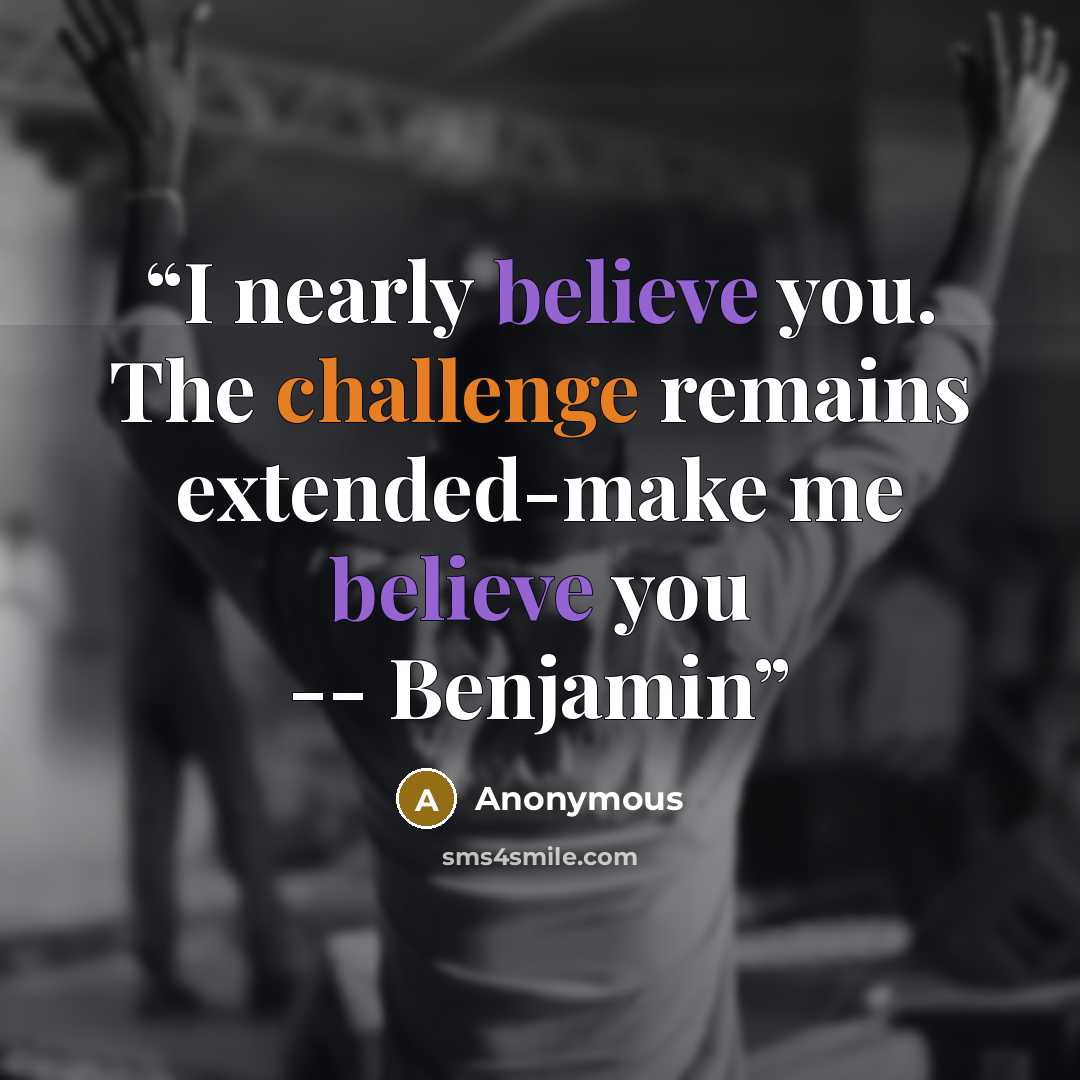 “I nearly believe you. The challenge remains extended-make me believe you -- Benjamin” quote by Anonymous