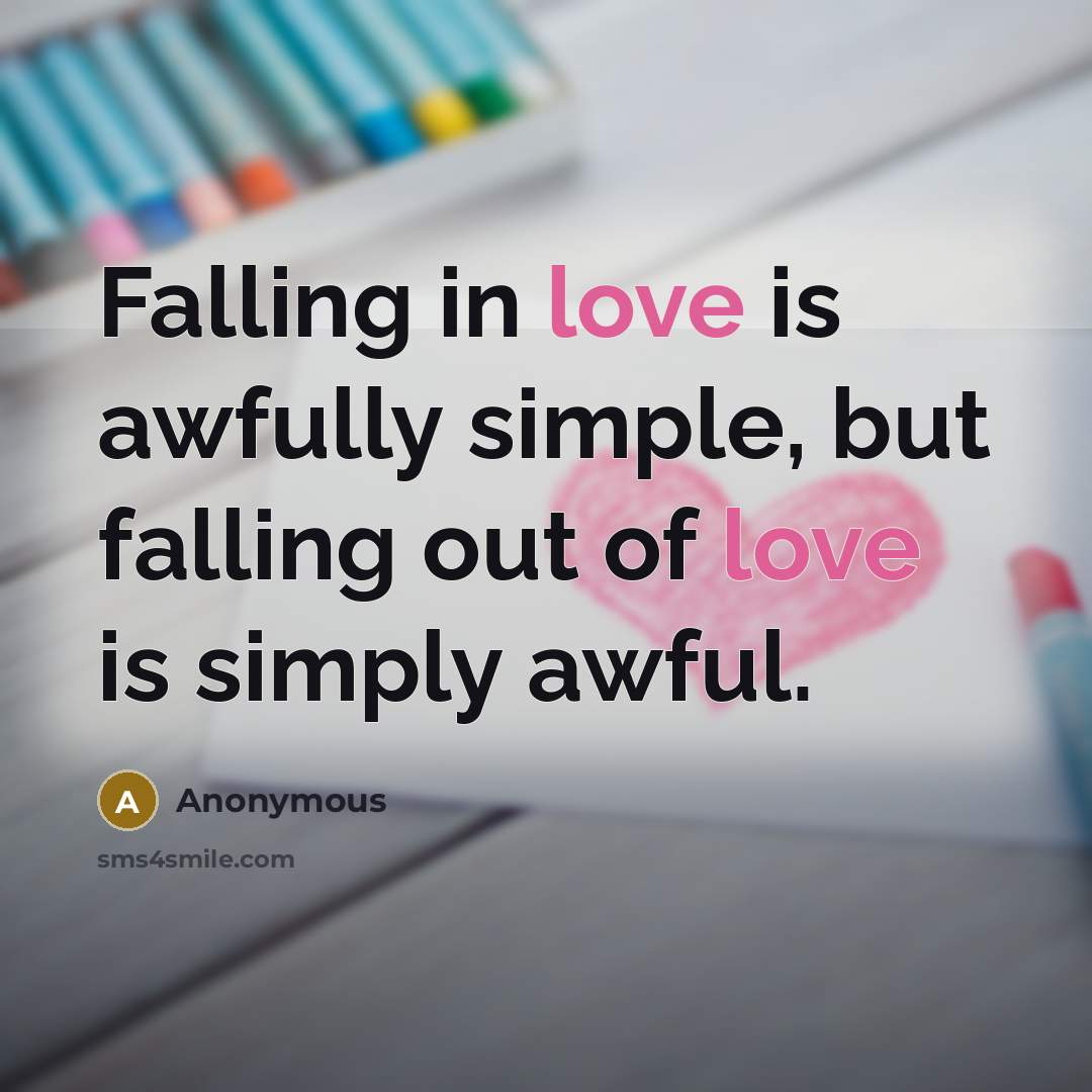“Falling in love is awfully simple, but falling out of love is simply awful.” quote by Anonymous