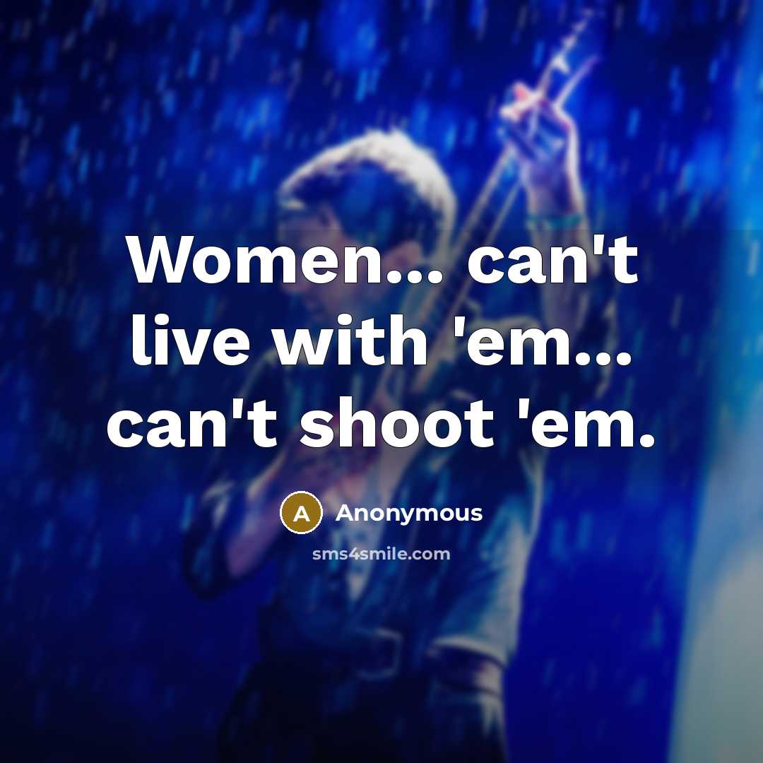 “Women... can't live with 'em... can't shoot 'em.” quote by Anonymous
