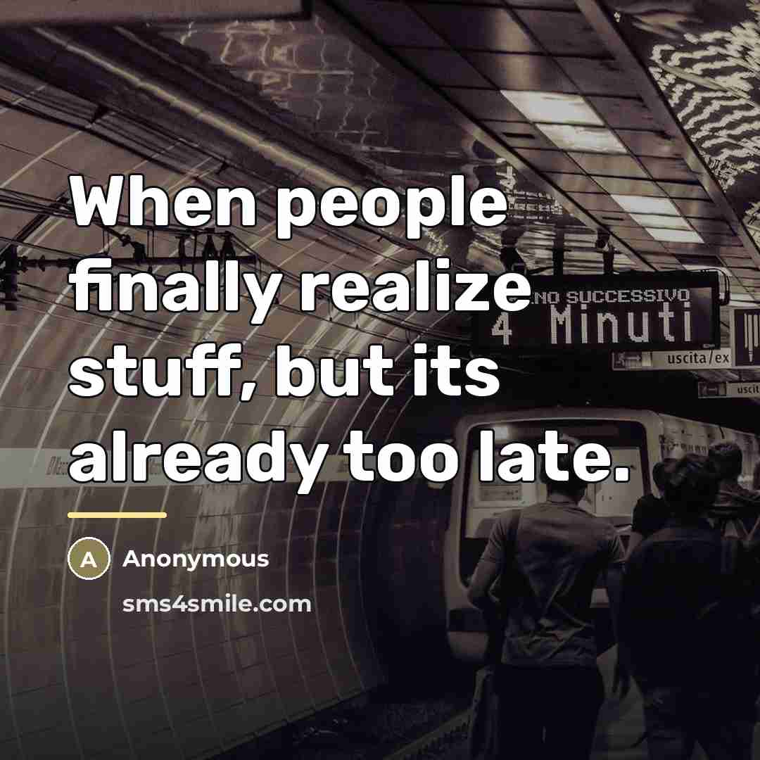 “When people finally realize stuff, but its already too late.…” quote by Anonymous