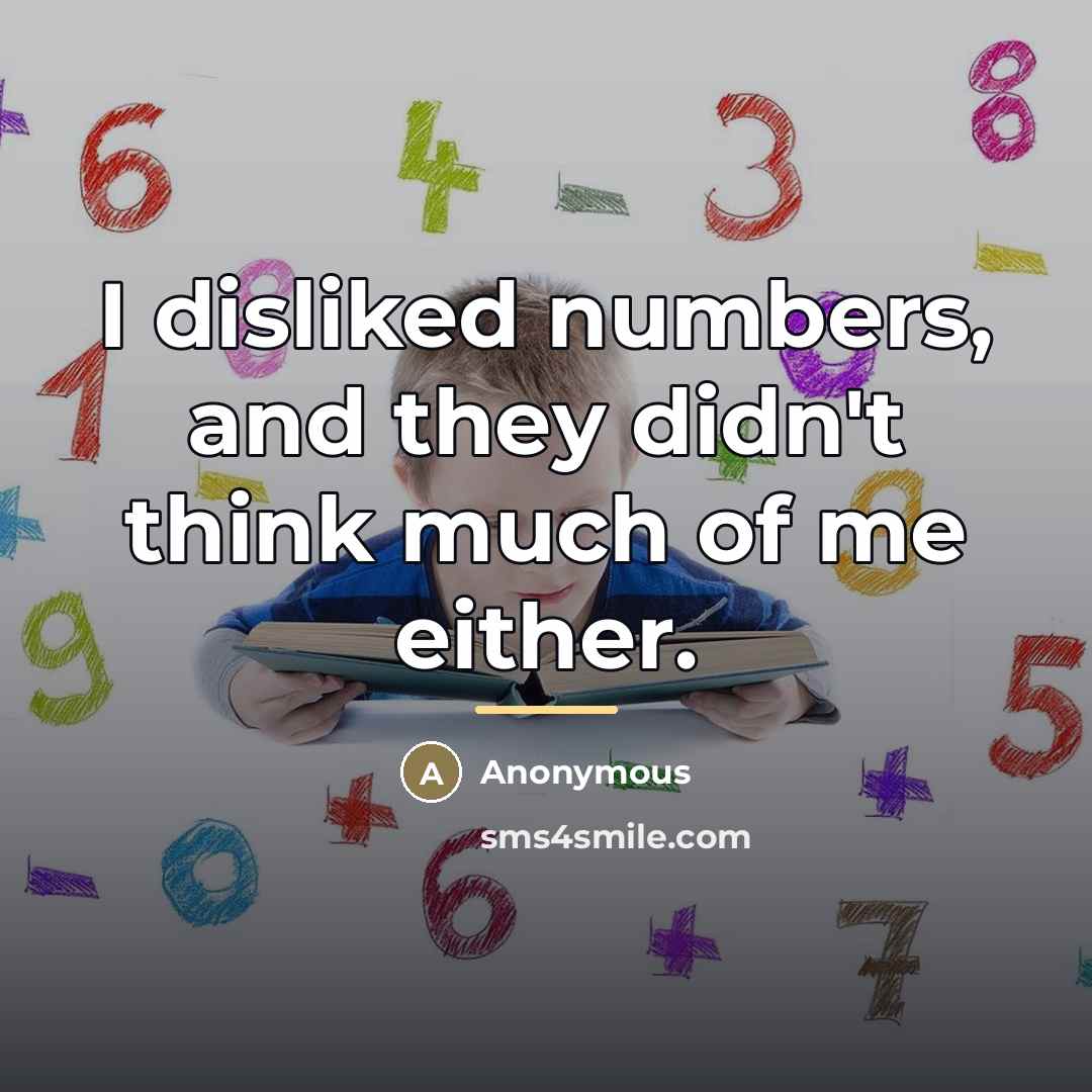 “I disliked numbers, and they didn't think much of me…” quote by Anonymous