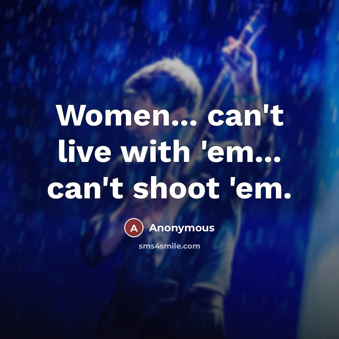 “Women... can't live with 'em... can't shoot 'em.…” quote by Anonymous