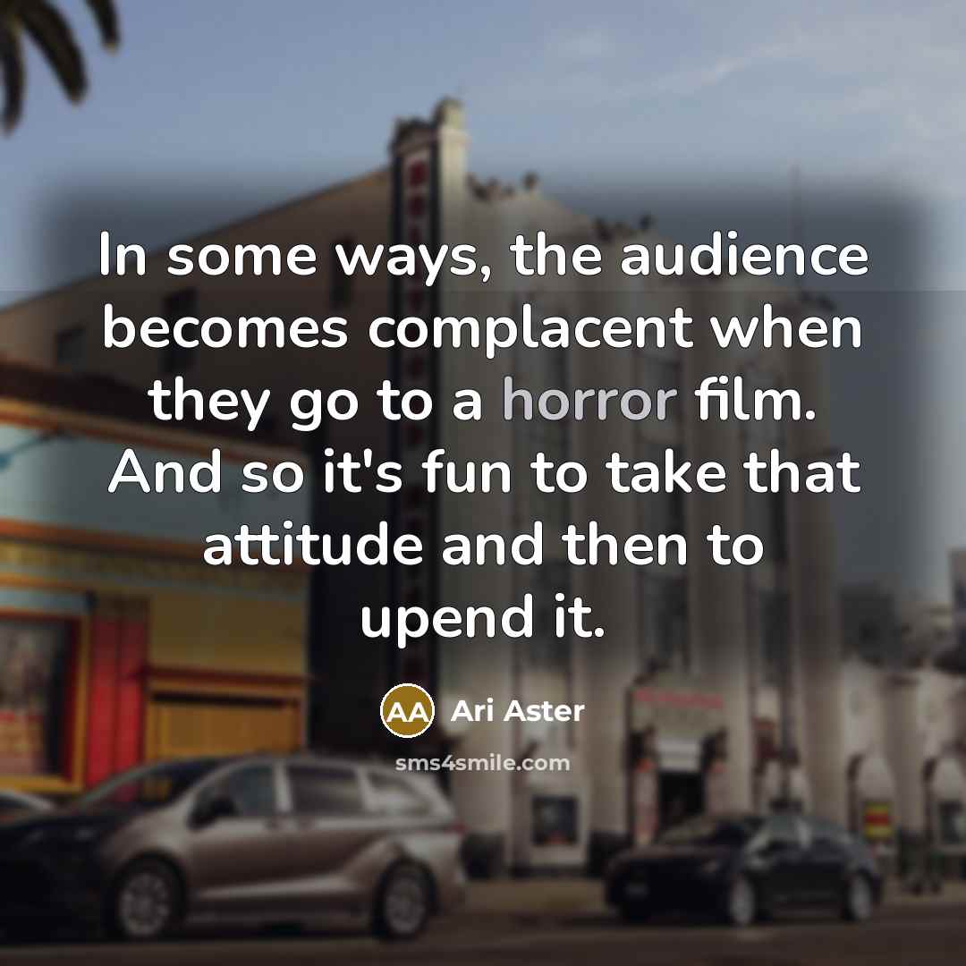 “In some ways, the audience becomes complacent when they go…” quote by Ari Aster