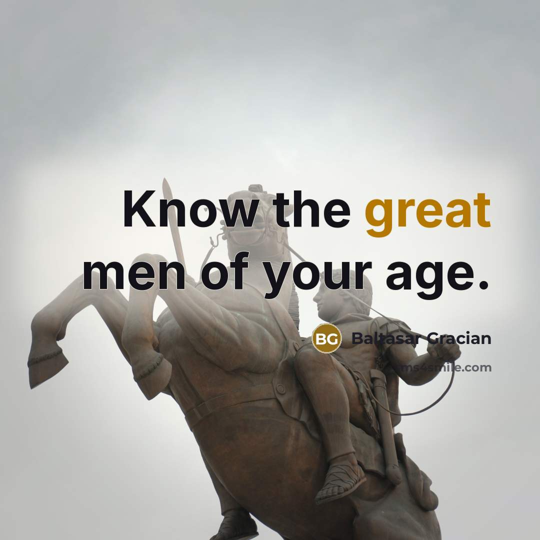 “Know the great men of your age.…” quote by Baltasar Gracian
