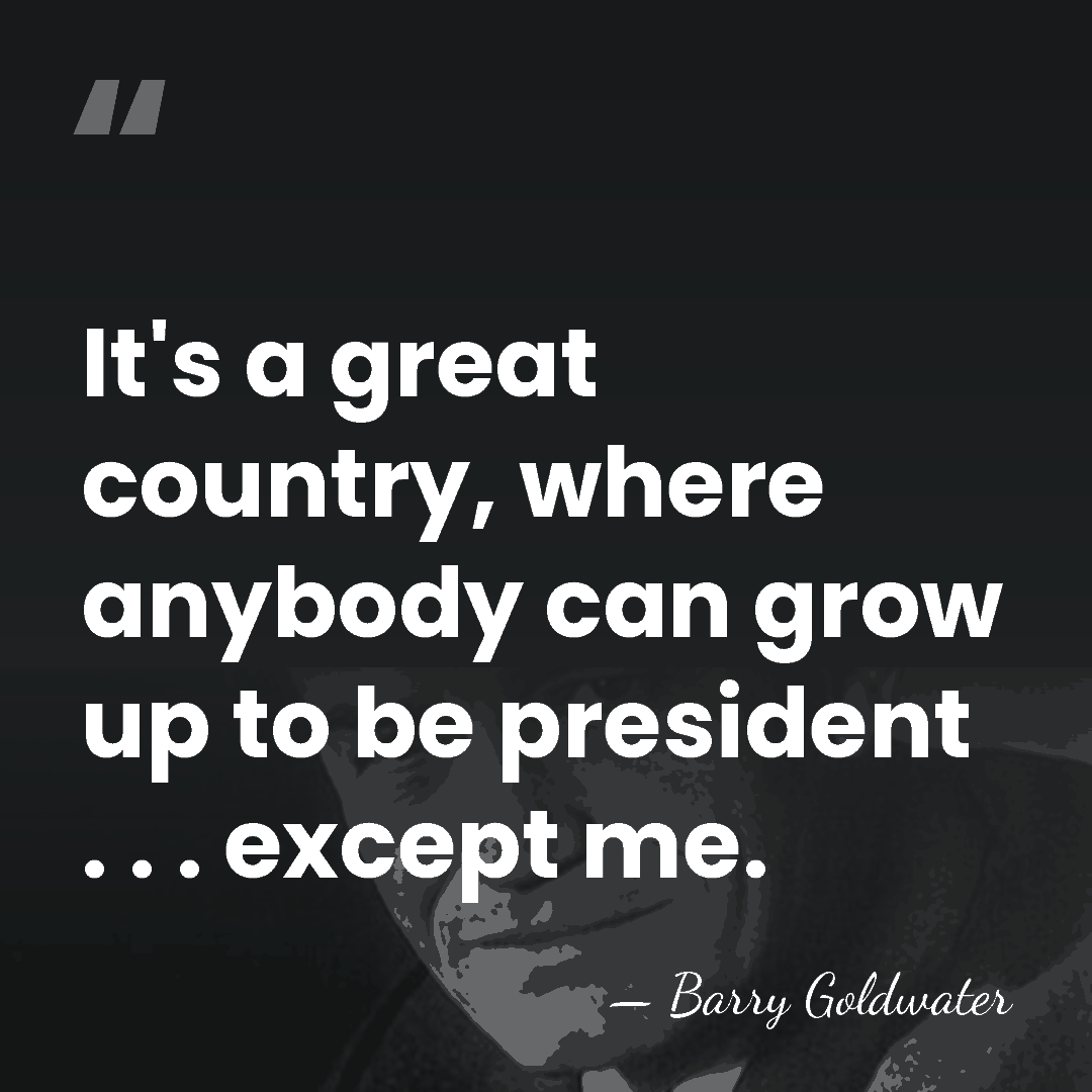 It's a great country, where anybody can grow up to be president&hellip; - Barry Goldwater
