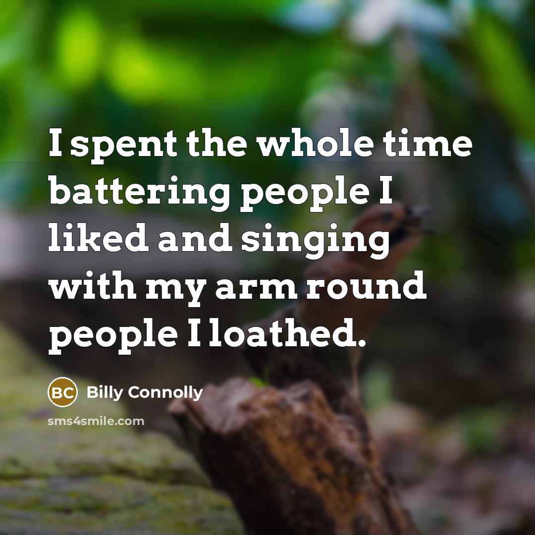 “I spent the whole time battering people I liked and…” quote by Billy Connolly