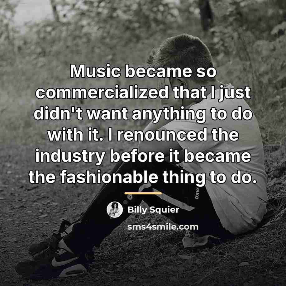“Music became so commercialized that I just didn't want anything…” quote by Billy Squier