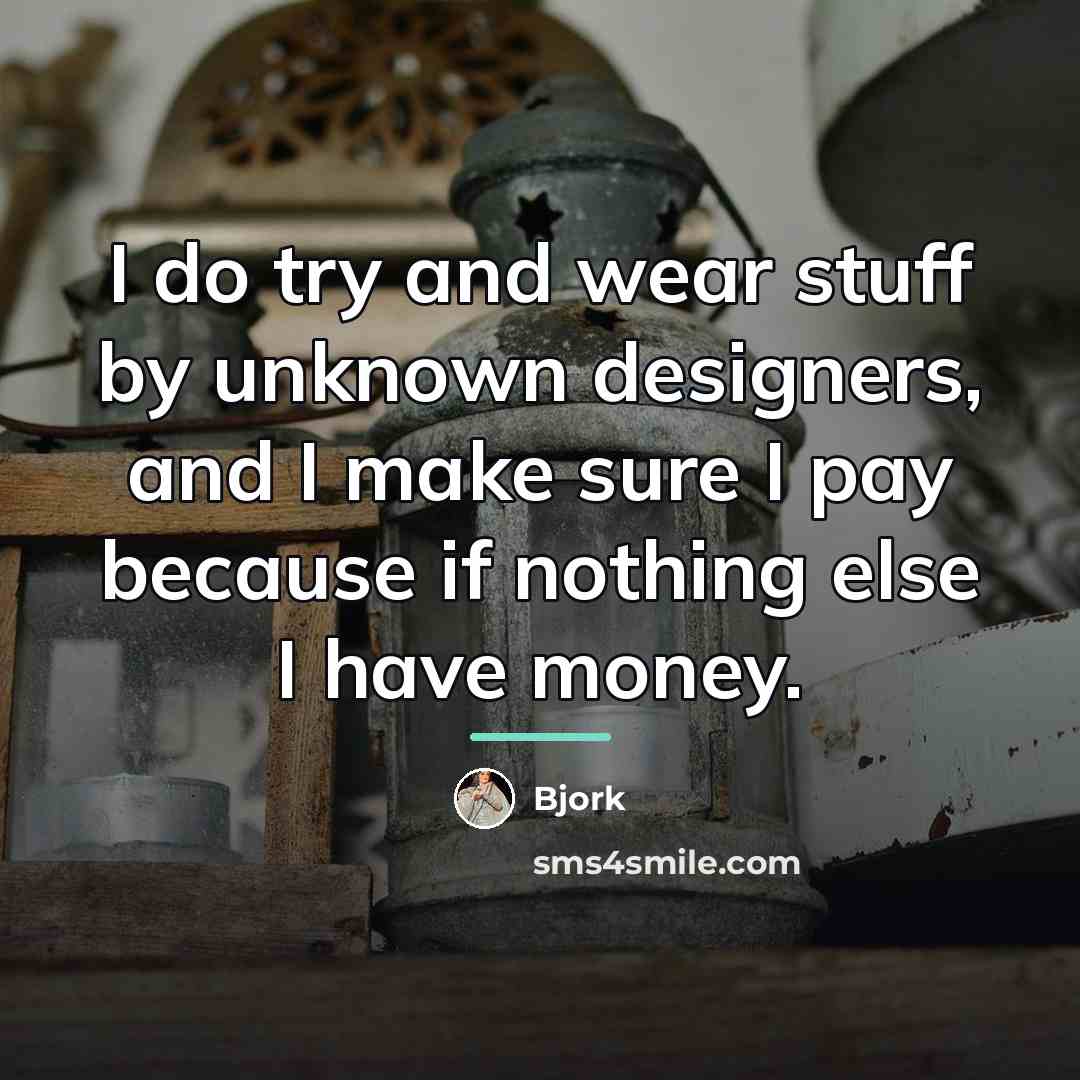 “I do try and wear stuff by unknown designers, and…” quote by Bjork