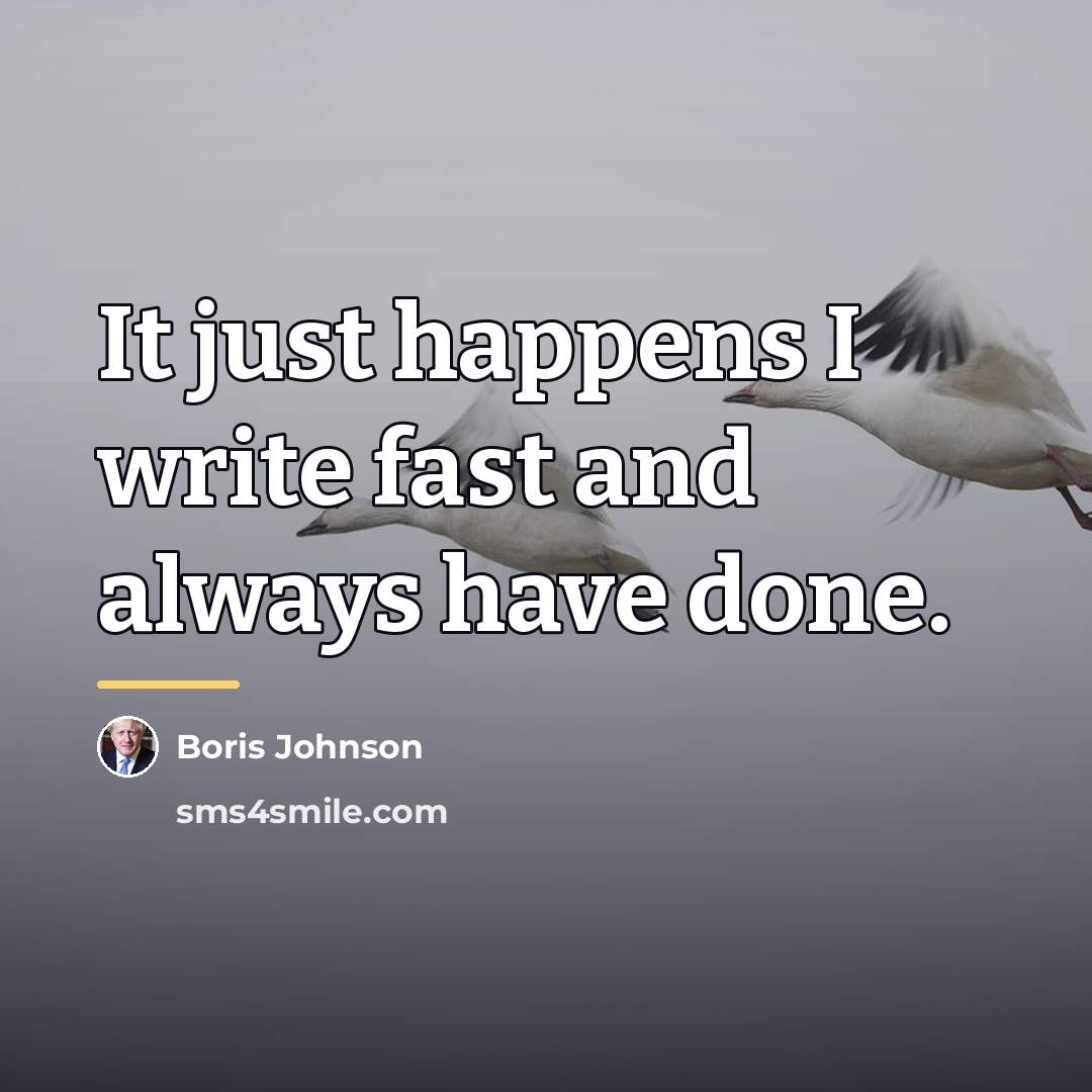 “It just happens I write fast and always have done.…” quote by Boris Johnson