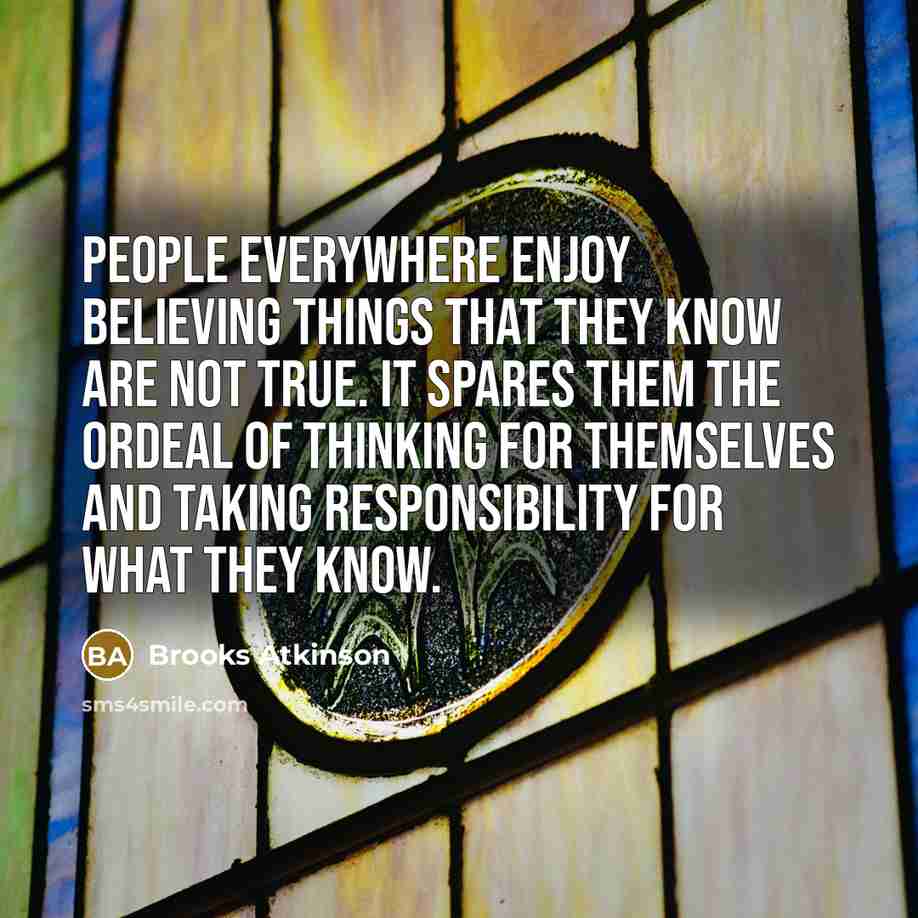 “People everywhere enjoy believing things that they know are not…” quote by Brooks Atkinson